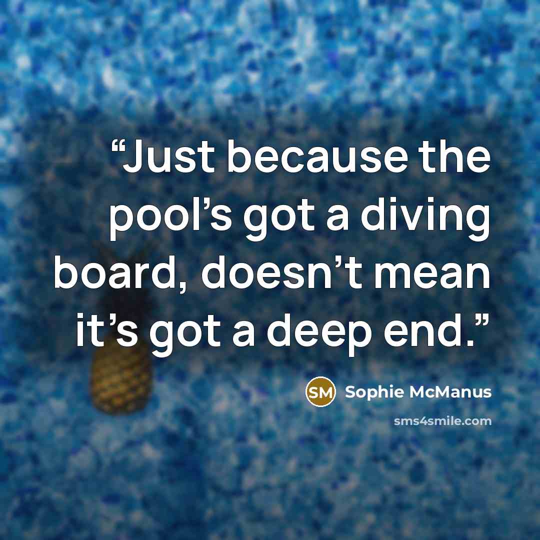 “Just because the pool's got a diving board, doesn't mean it's got a deep end.” quote by Sophie McManus