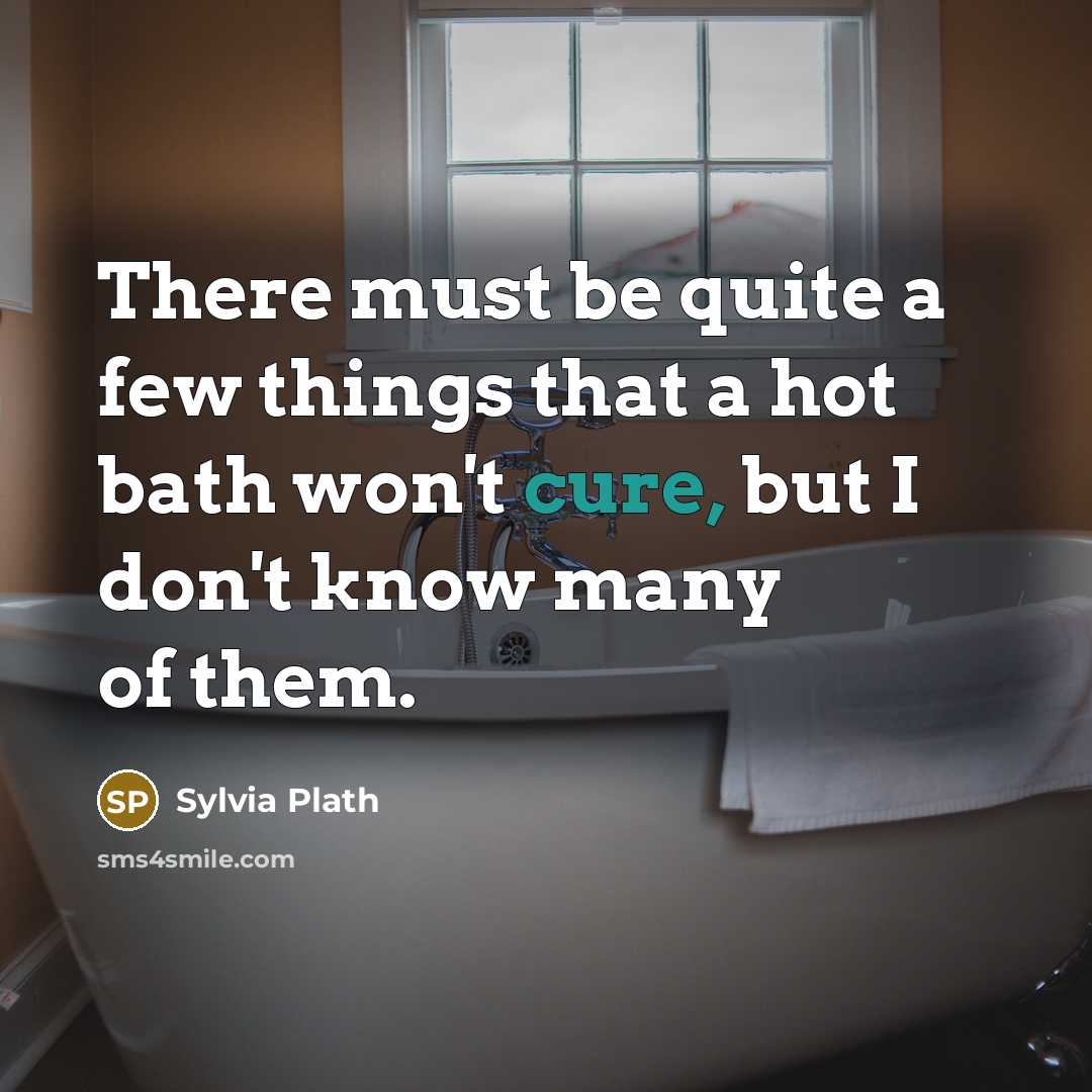 “There must be quite a few things that a hot bath won't cure, but I don't know many of them.” quote by Sylvia Plath