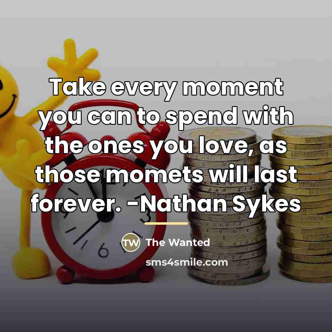 “Take every moment you can to spend with the ones…” quote by The Wanted