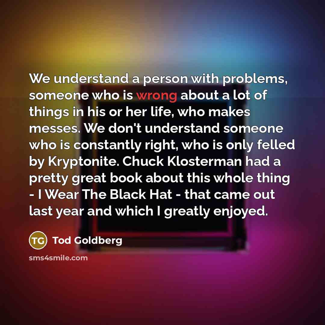 “We understand a person with problems, someone who is wrong…” quote by Tod Goldberg