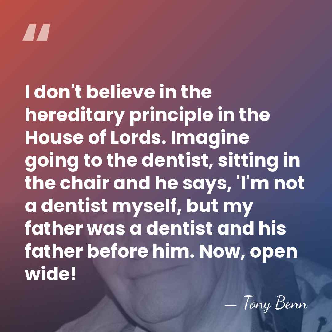 I don't believe in the hereditary principle in the House of Lords.&hellip; - Tony Benn