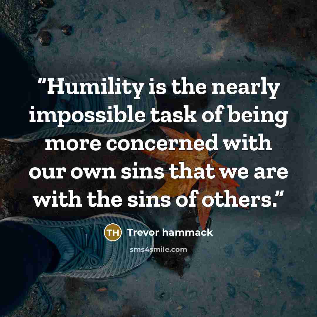 “Humility is the nearly impossible task of being more concerned with our own sins that we are with the sins of others.” quote by Trevor hammack