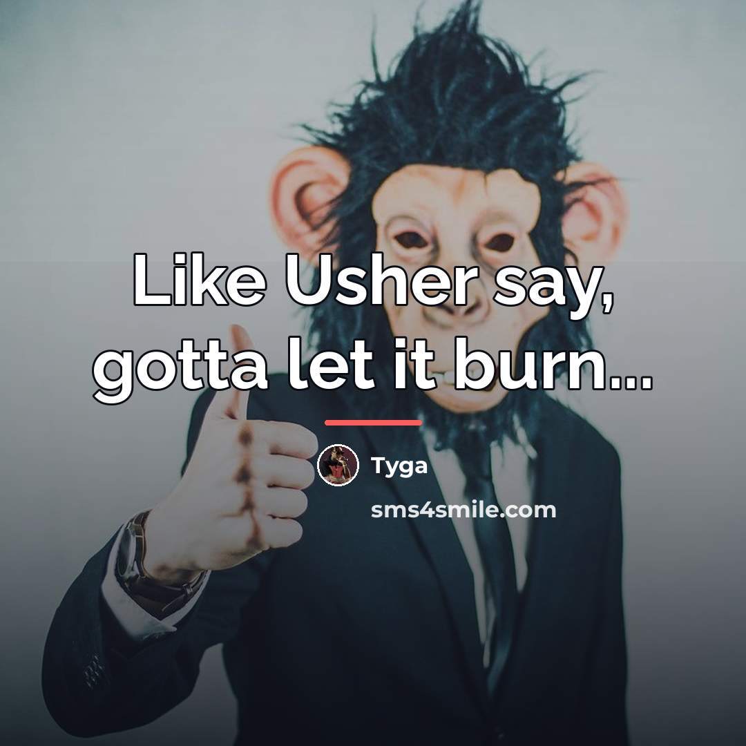 “Like Usher say, gotta let it burn...…” quote by Tyga