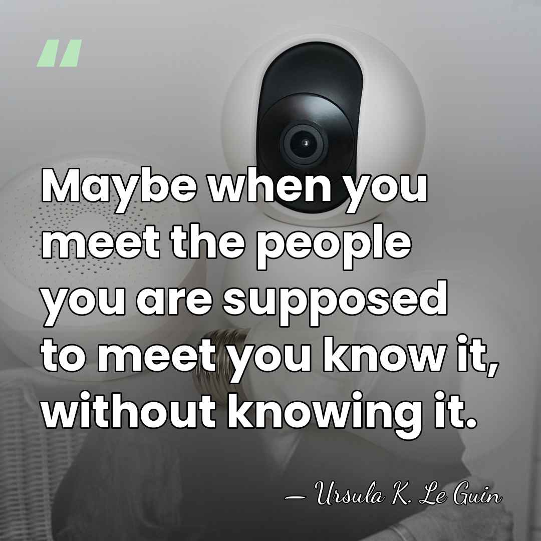 Maybe when you meet the people you are supposed to meet you&hellip; - Ursula K. Le Guin
