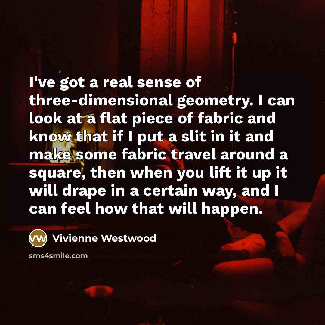 “I've got a real sense of three-dimensional geometry. I can…” quote by Vivienne Westwood