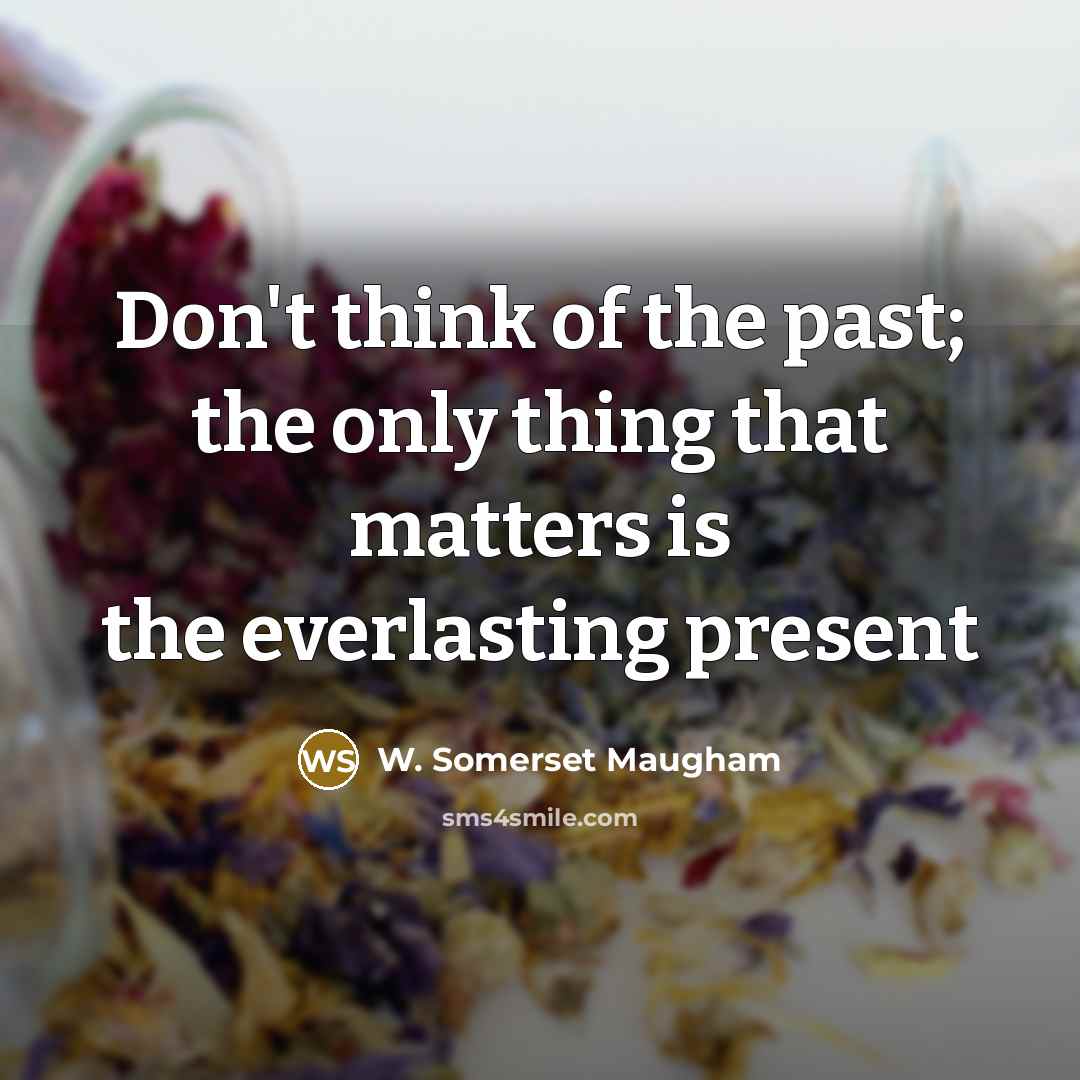 “Don't think of the past; the only thing that matters…” quote by W. Somerset Maugham