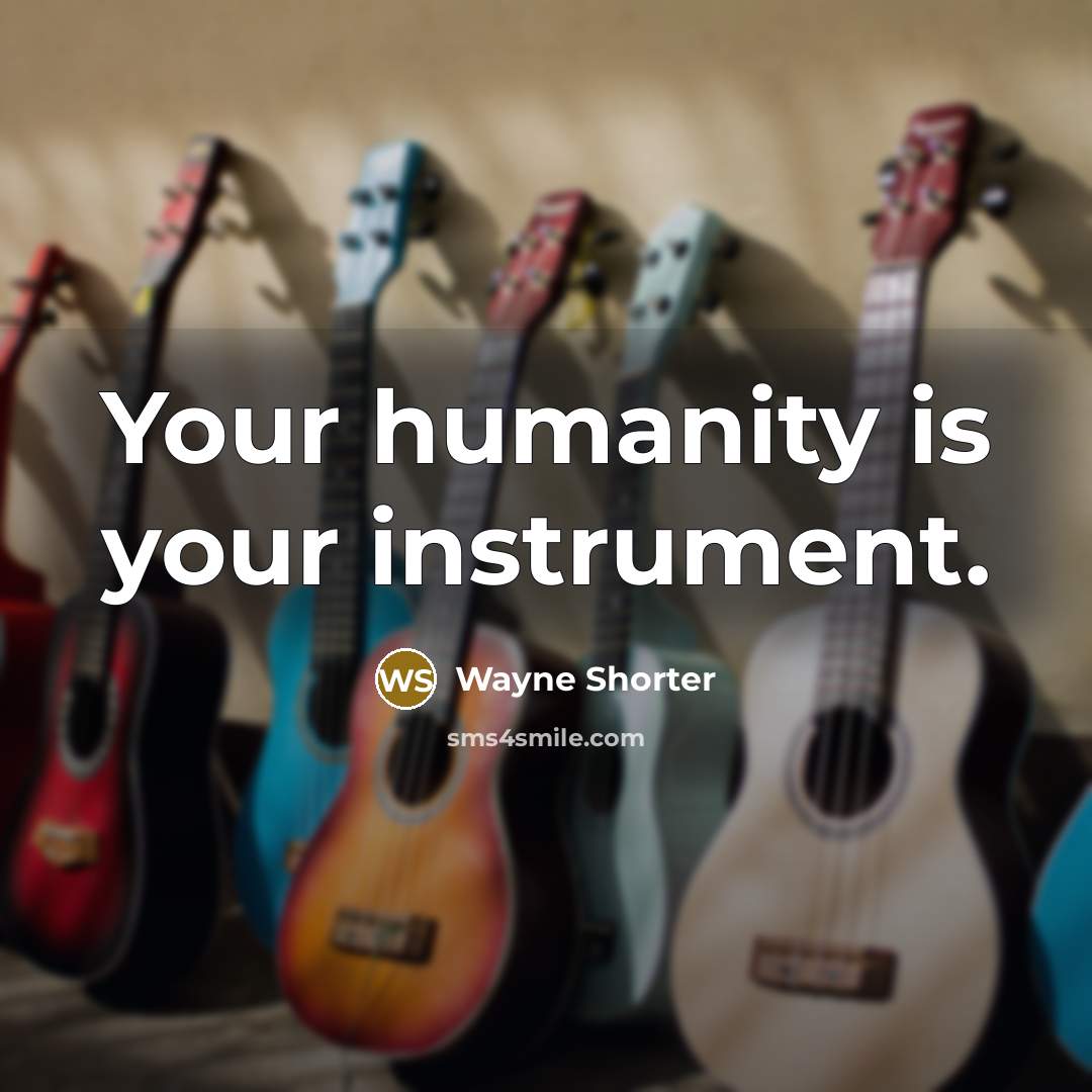 “Your humanity is your instrument.…” quote by Wayne Shorter