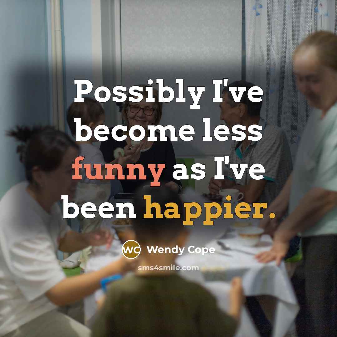 “Possibly I've become less funny as I've been happier.” quote by Wendy Cope