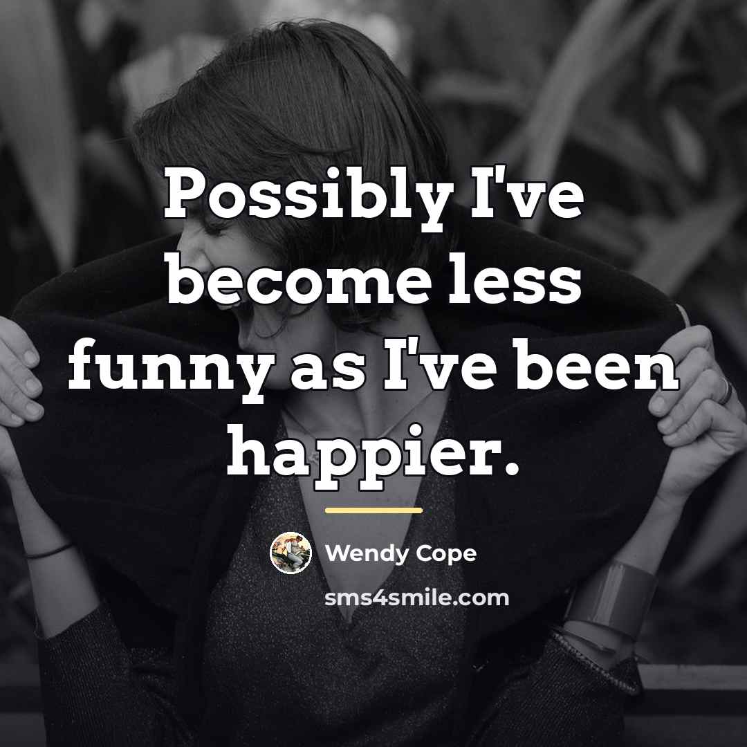 “Possibly I've become less funny as I've been happier.…” quote by Wendy Cope