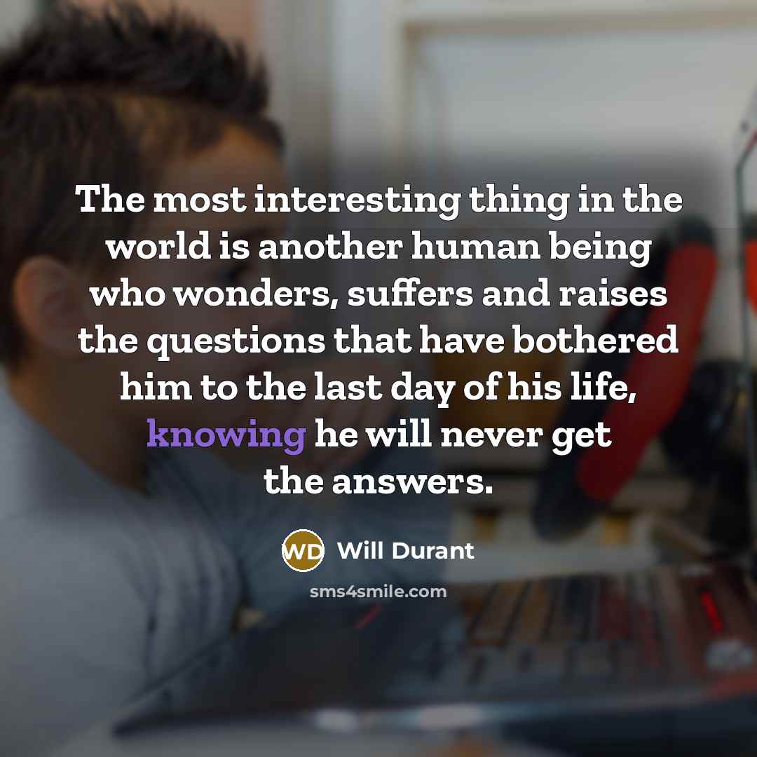 “The most interesting thing in the world is another human…” quote by Will Durant
