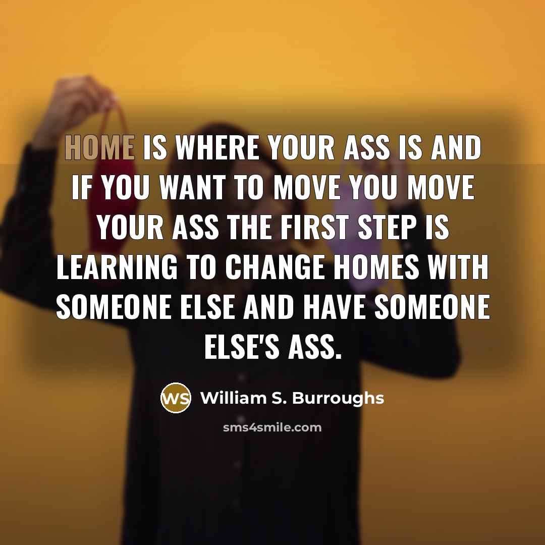 “Home is where your ass is and if you want…” quote by William S. Burroughs