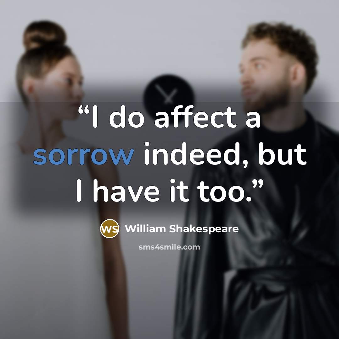 “I do affect a sorrow indeed, but I have it too.” quote by William Shakespeare