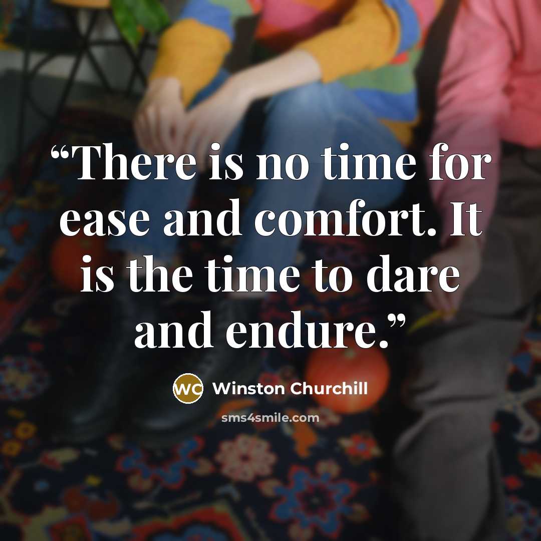 “There is no time for ease and comfort. It is the time to dare and endure.” quote by Winston Churchill