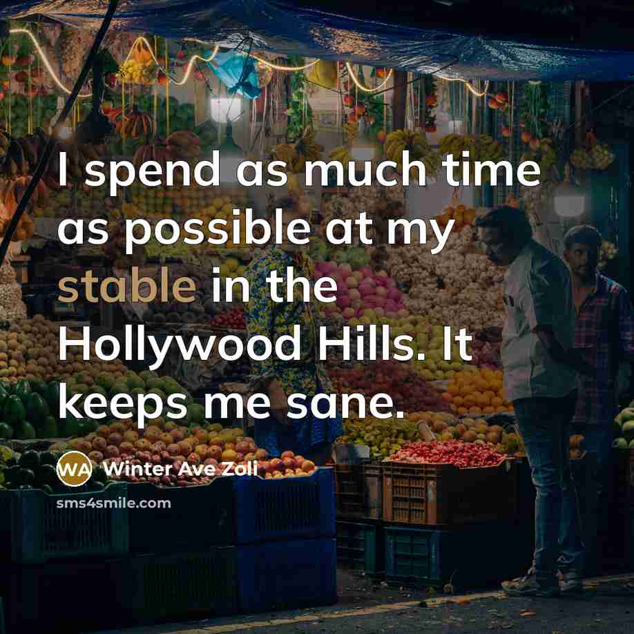 “I spend as much time as possible at my stable in the Hollywood Hills. It keeps me sane.” quote by Winter Ave Zoli