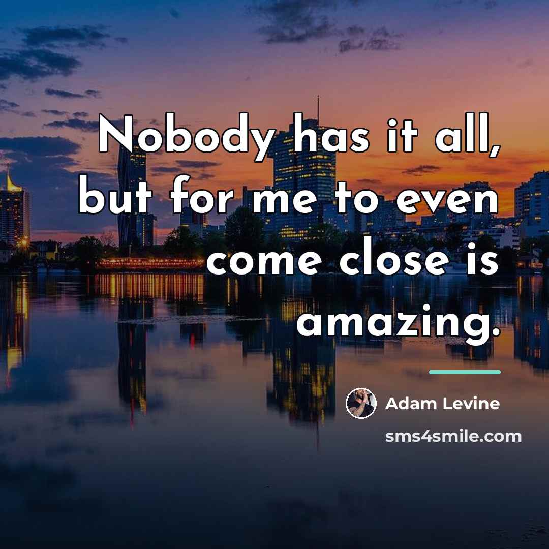 “Nobody has it all, but for me to even come…” quote by Adam Levine