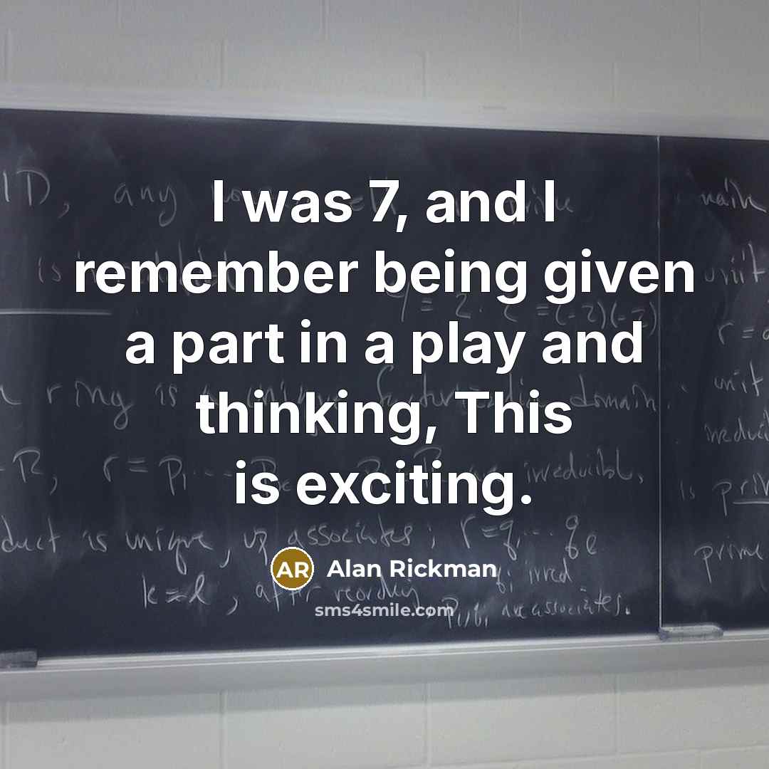 “I was 7, and I remember being given a part in a play and thinking, This is exciting.” quote by Alan Rickman