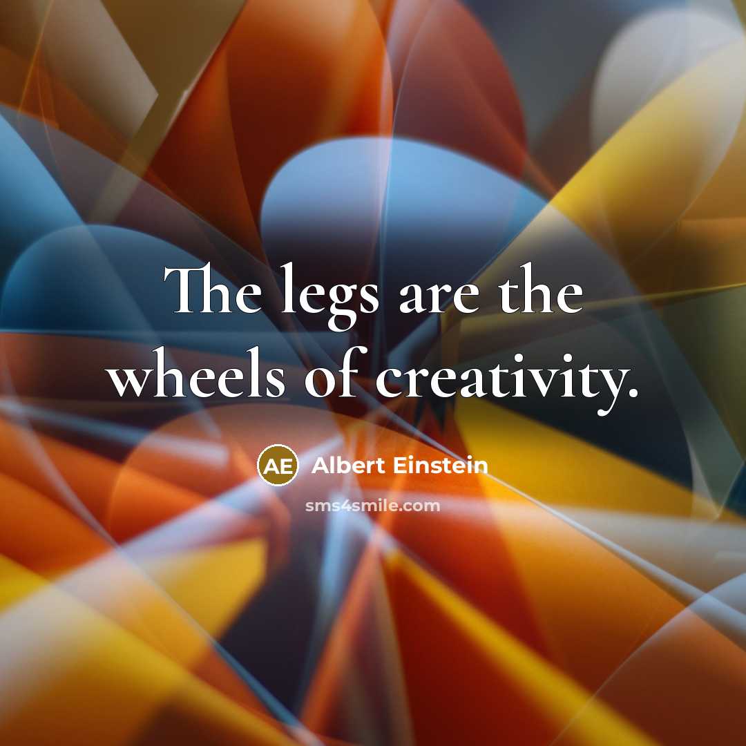 “The legs are the wheels of creativity.…” quote by Albert Einstein