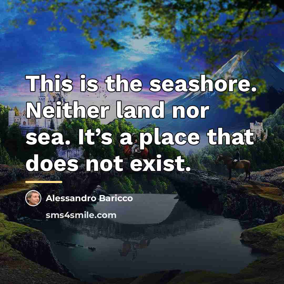 “This is the seashore. Neither land nor sea. It’s a…” quote by Alessandro Baricco