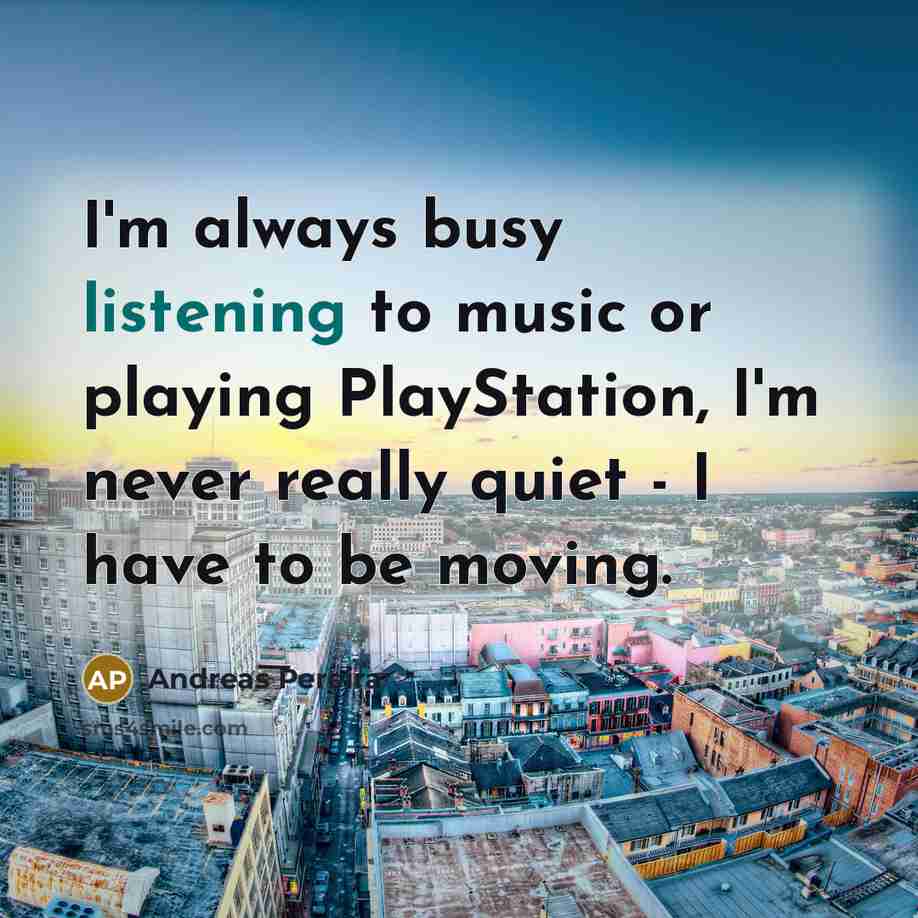 “I'm always busy listening to music or playing PlayStation, I'm…” quote by Andreas Pereira