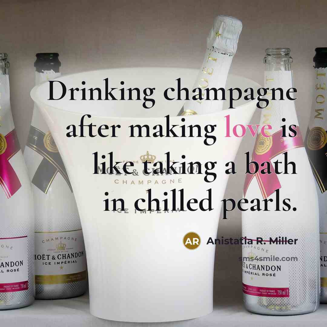 “Drinking champagne after making love is like taking a bath…” quote by Anistatia R. Miller