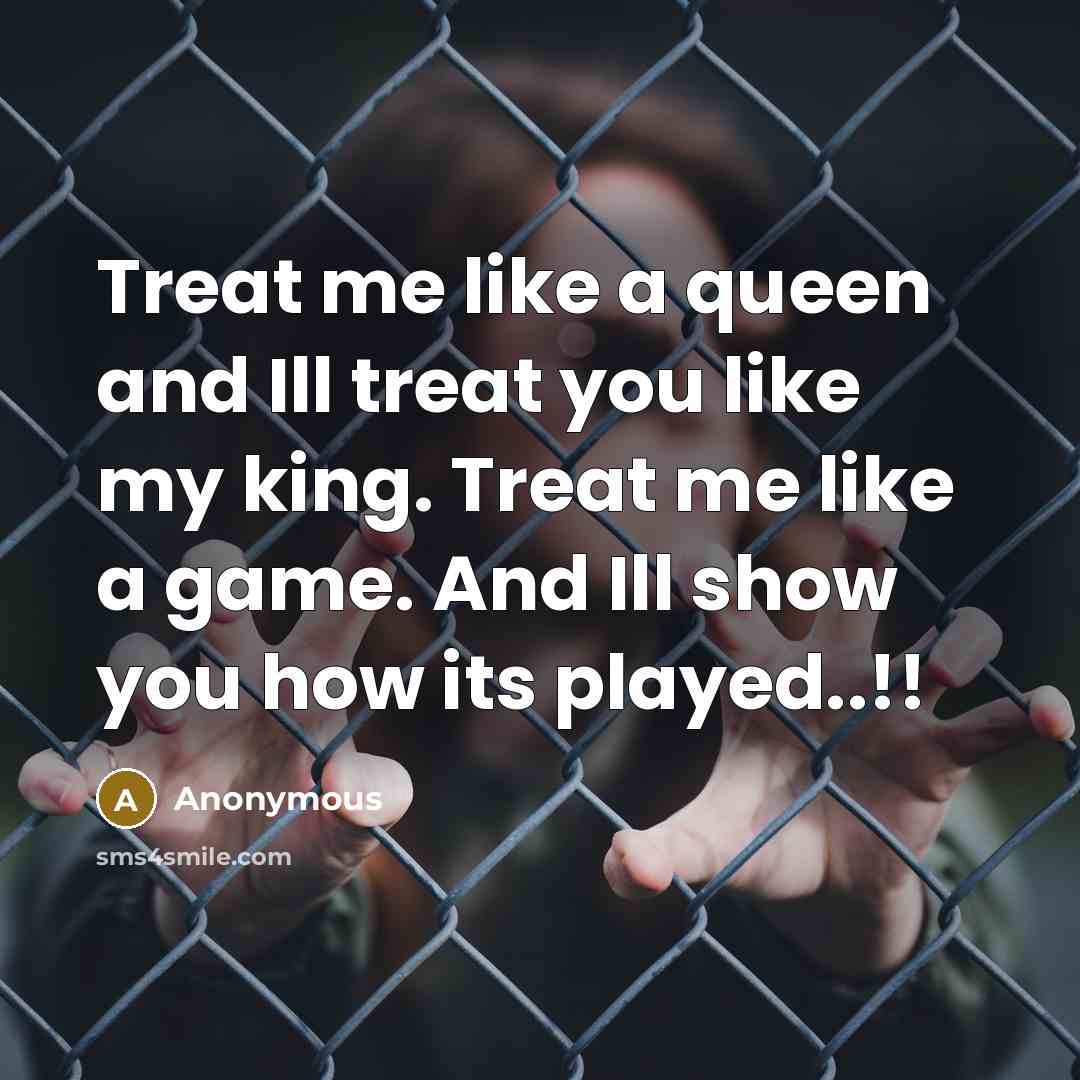 “Treat me like a queen and Ill treat you like…” quote by Anonymous
