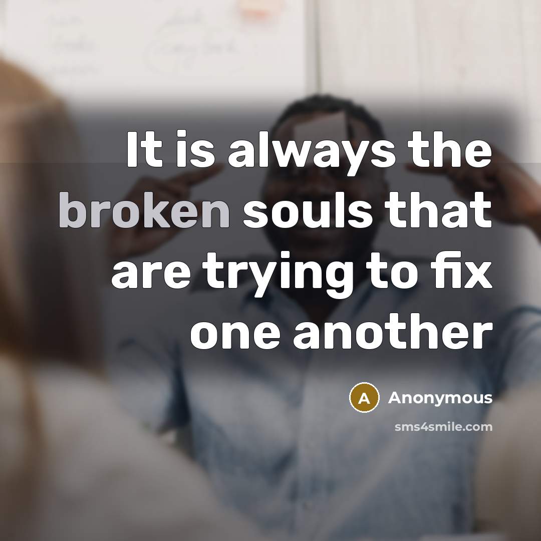 “It is always the broken souls that are trying to fix one another” quote by Anonymous