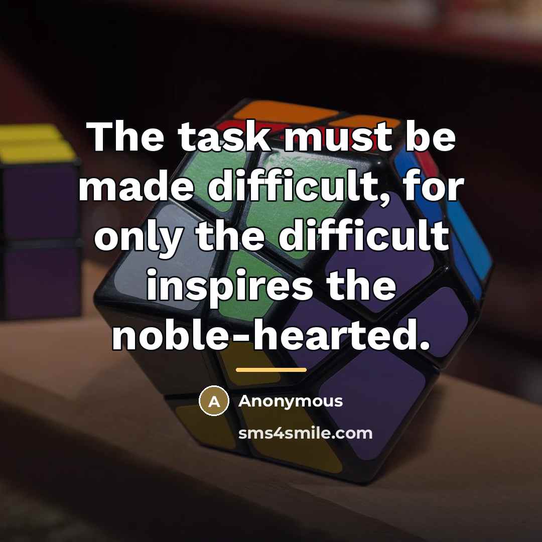 “The task must be made difficult, for only the difficult…” quote by Anonymous