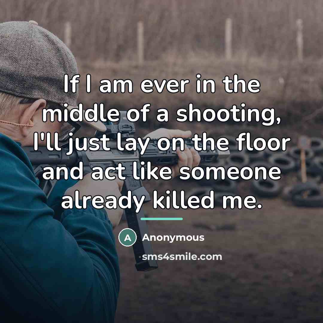 “If I am ever in the middle of a shooting,…” quote by Anonymous