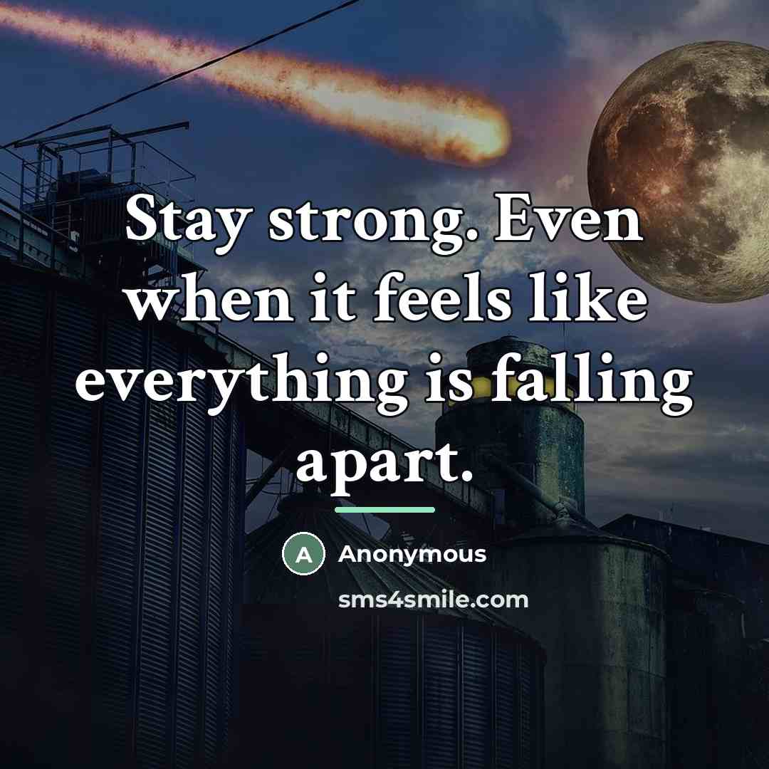 “Stay strong. Even when it feels like everything is falling…” quote by Anonymous