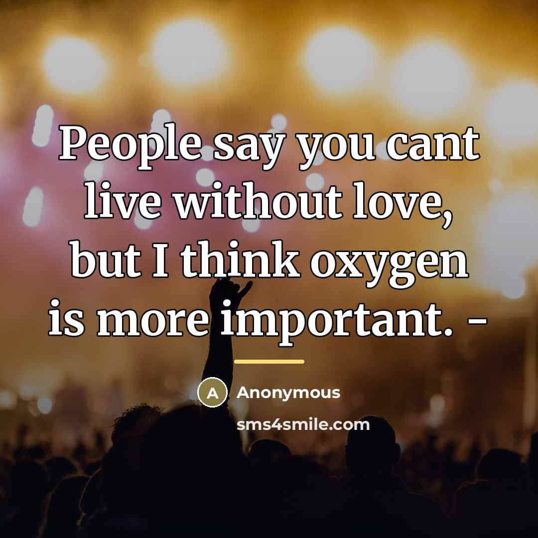 “People say you cant live without love, but I think…” quote by Anonymous
