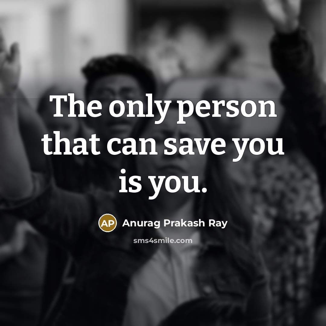 “The only person that can save you is you.…” quote by Anurag Prakash Ray