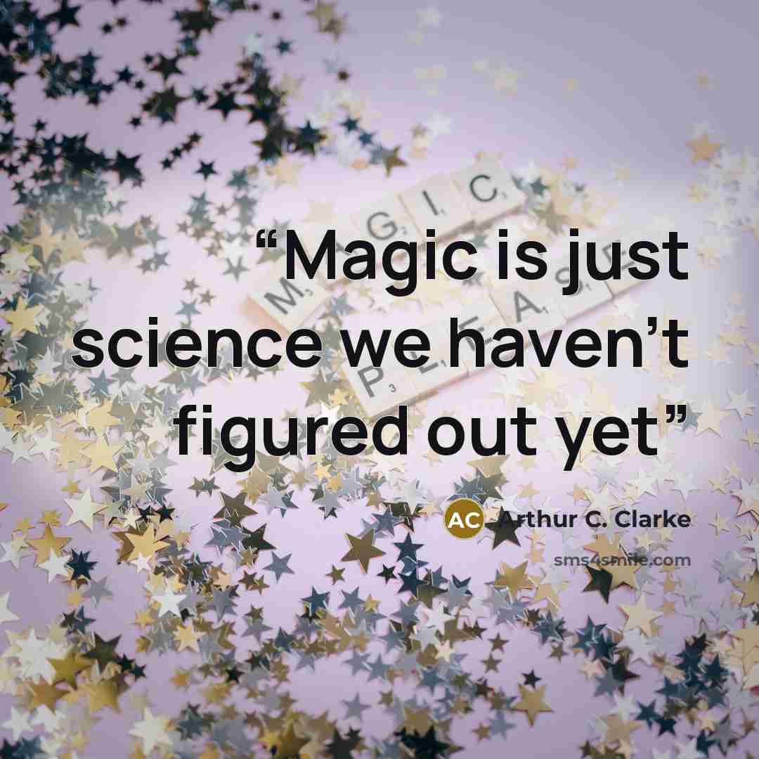 “Magic is just science we haven't figured out yet” quote by Arthur C. Clarke