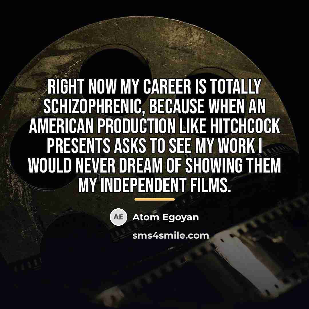 “Right now my career is totally schizophrenic, because when an…” quote by Atom Egoyan