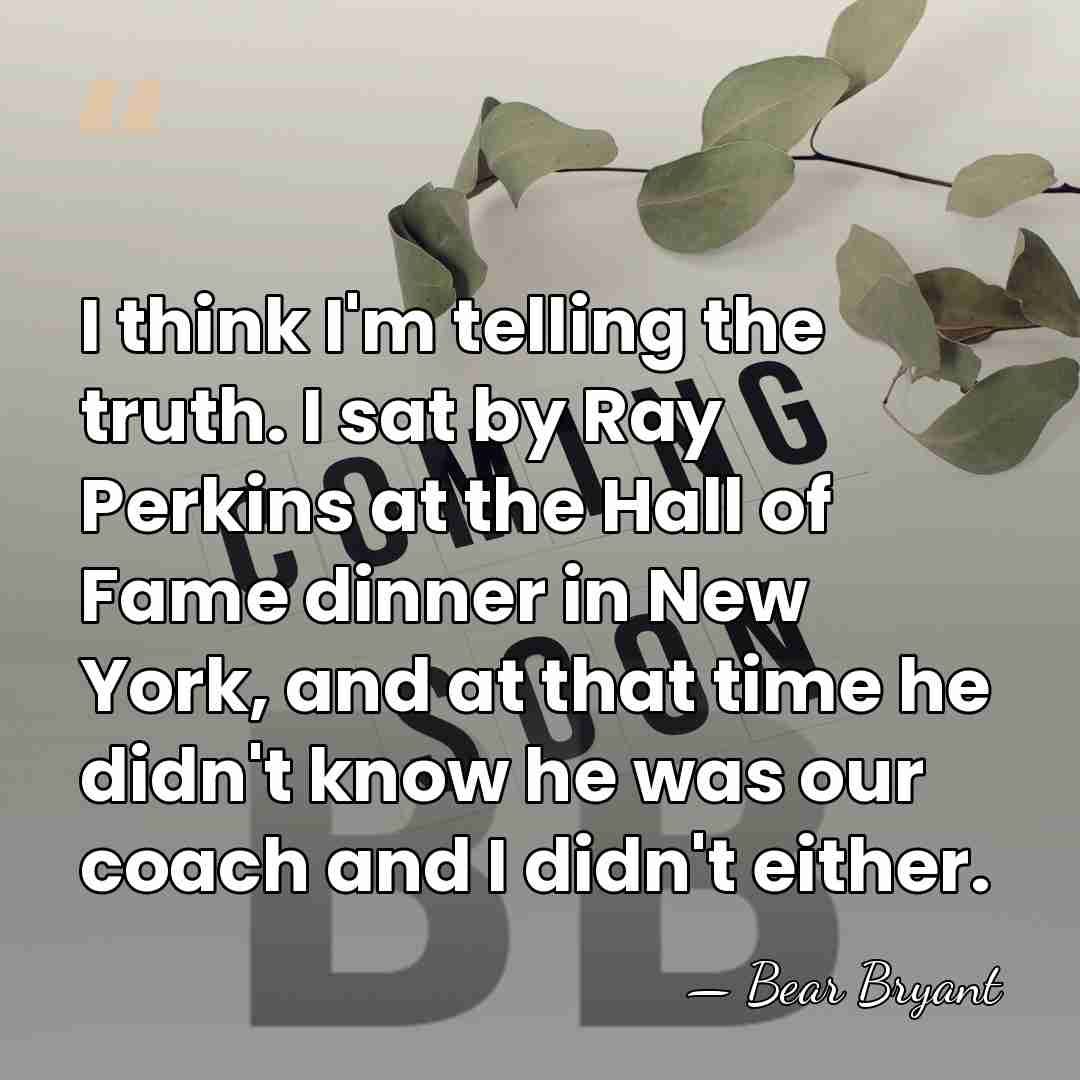 I think I'm telling the truth. I sat by Ray Perkins at&hellip; - Bear Bryant