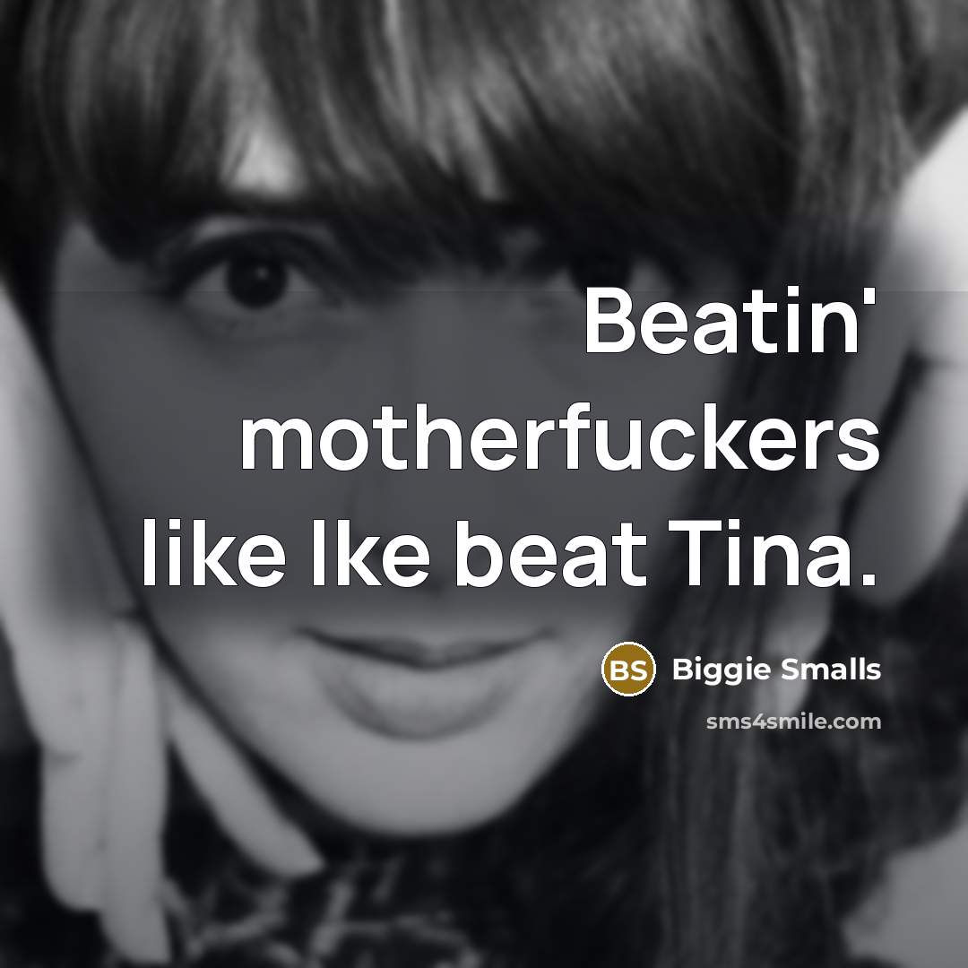 “Beatin' motherfuckers like Ike beat Tina.” quote by Biggie Smalls