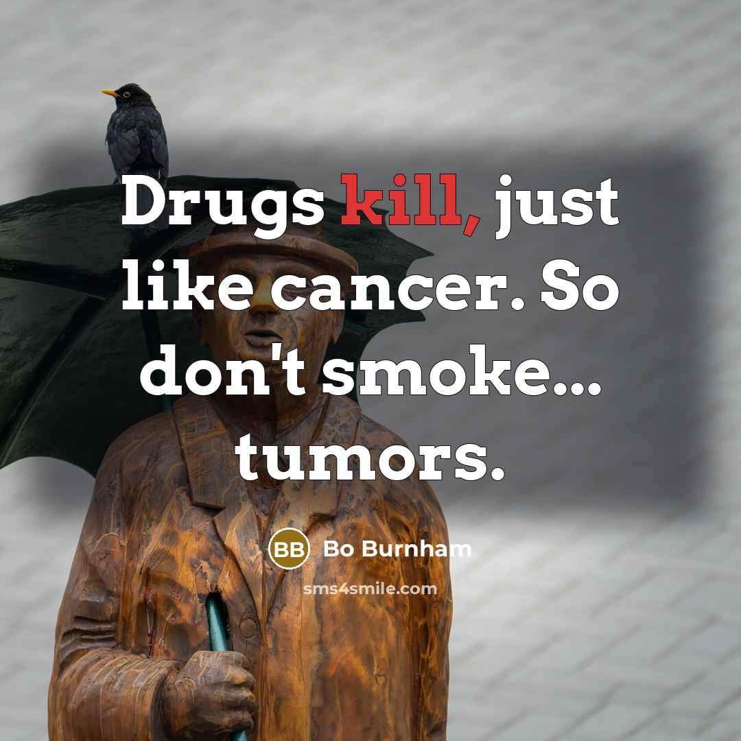 “Drugs kill, just like cancer. So don't smoke... tumors.…” quote by Bo Burnham