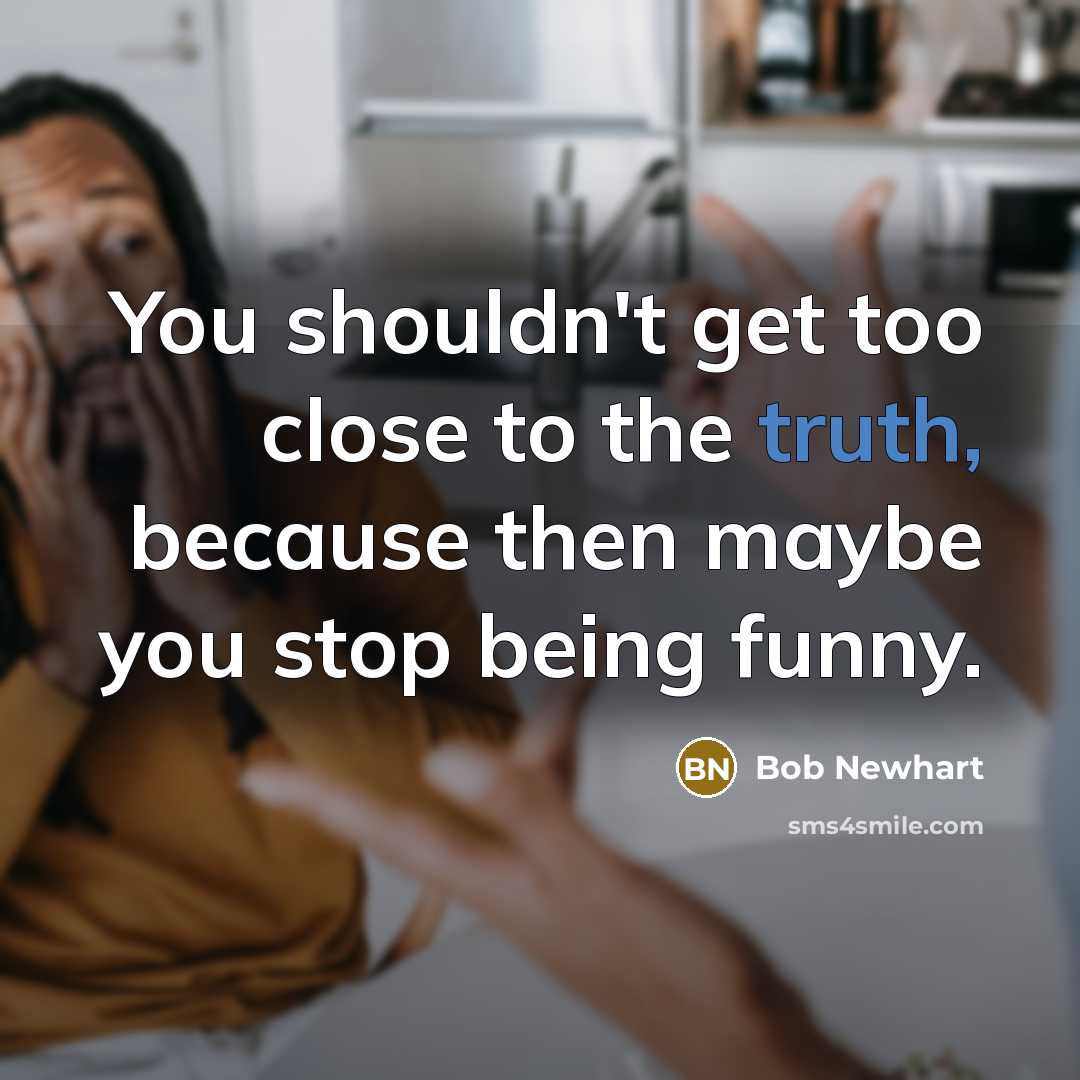 “You shouldn't get too close to the truth, because then…” quote by Bob Newhart