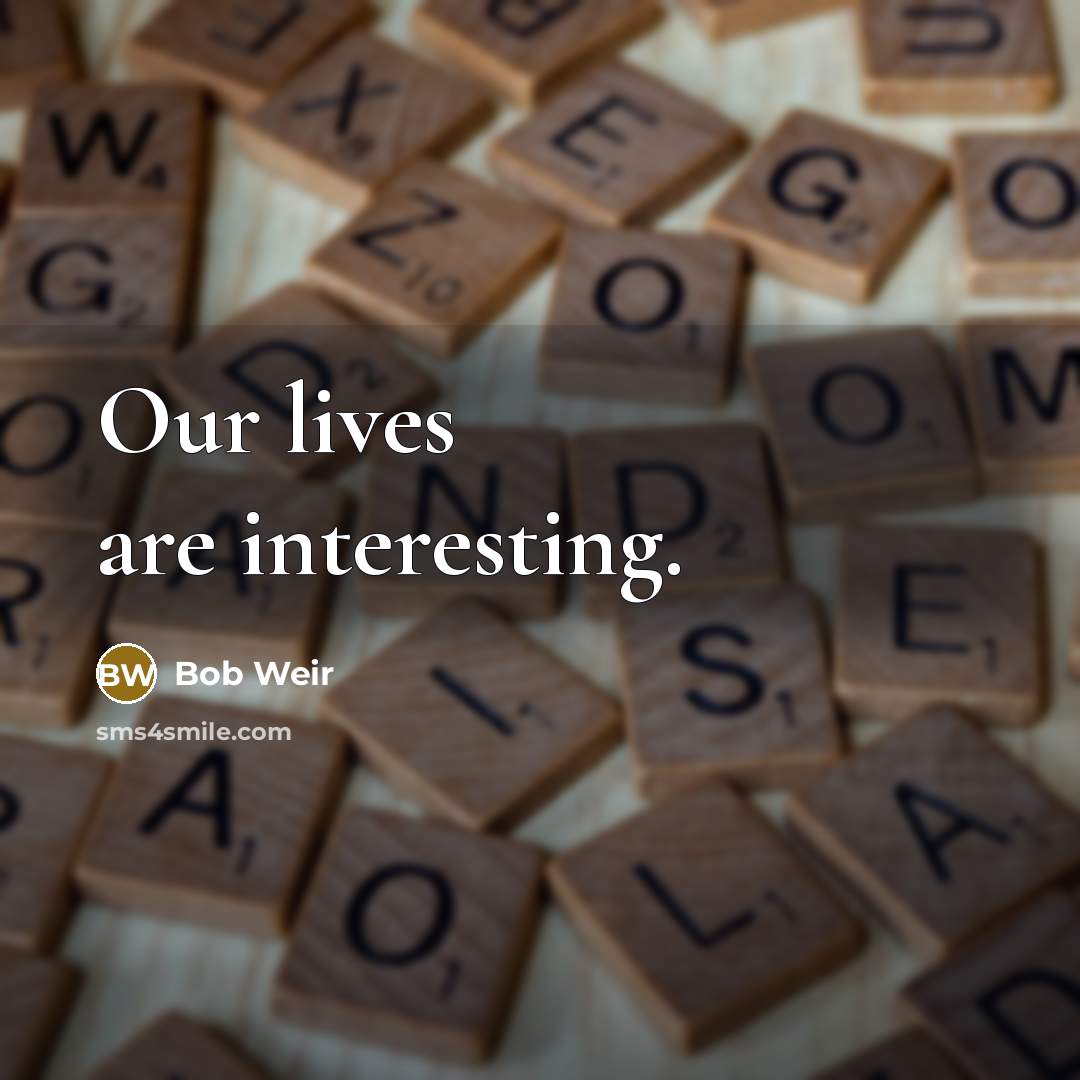“Our lives are interesting.…” quote by Bob Weir