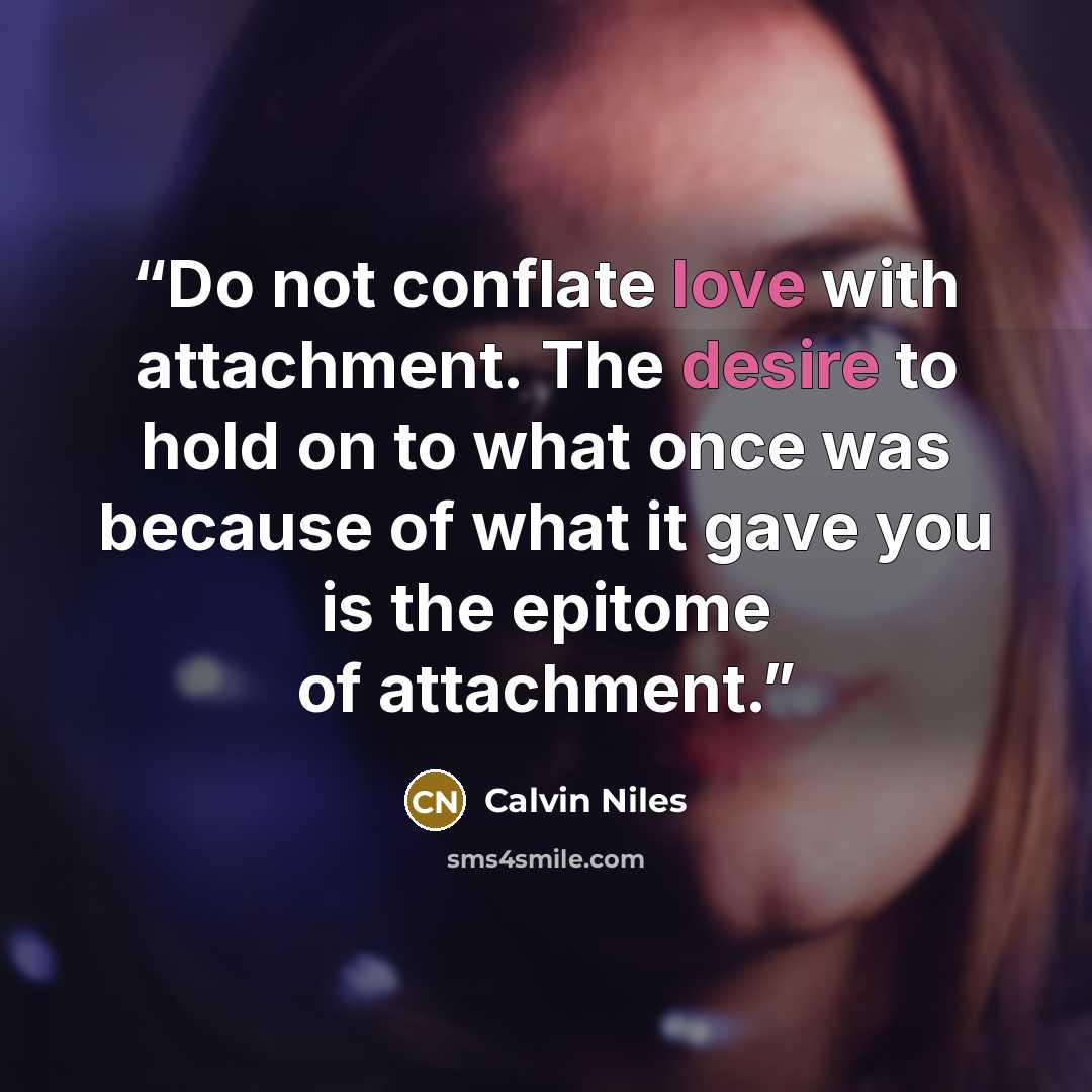 “Do not conflate love with attachment. The desire to hold on to what once was because of what it gave you is the epitome of attachment.” quote by Calvin Niles