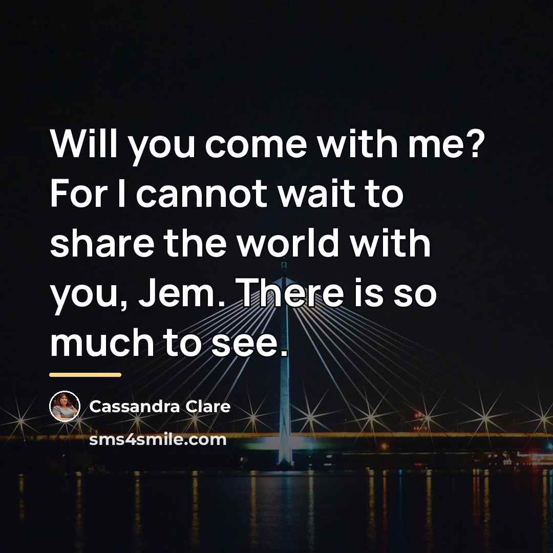 “Will you come with me? For I cannot wait to…” quote by Cassandra Clare