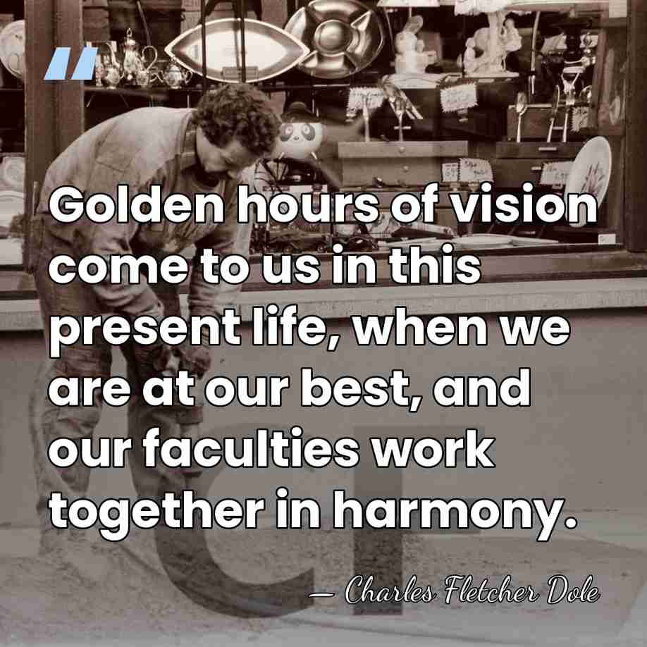 Golden hours of vision come to us in this present life, when&hellip; - Charles Fletcher Dole