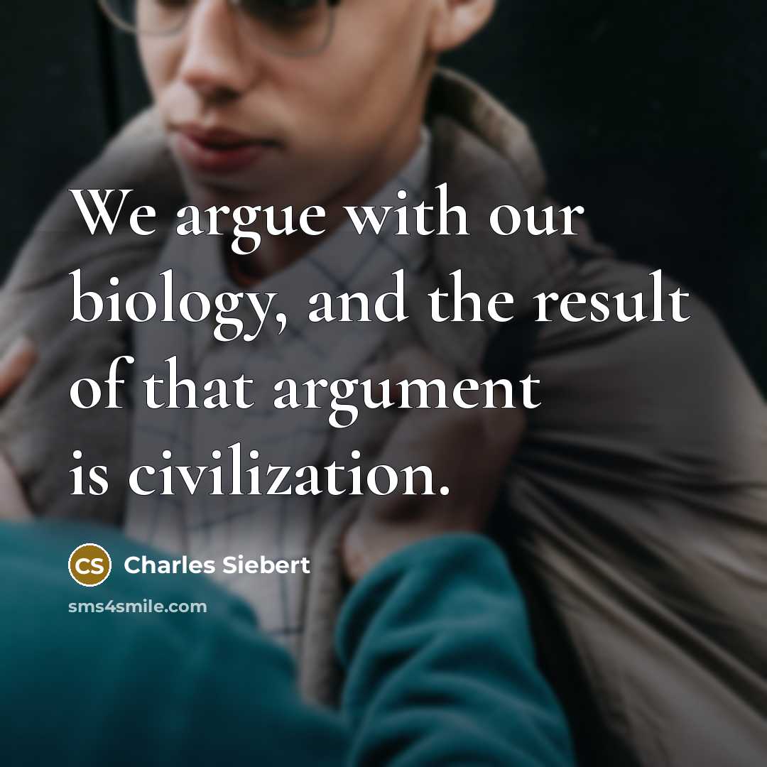 “We argue with our biology, and the result of that argument is civilization.” quote by Charles Siebert