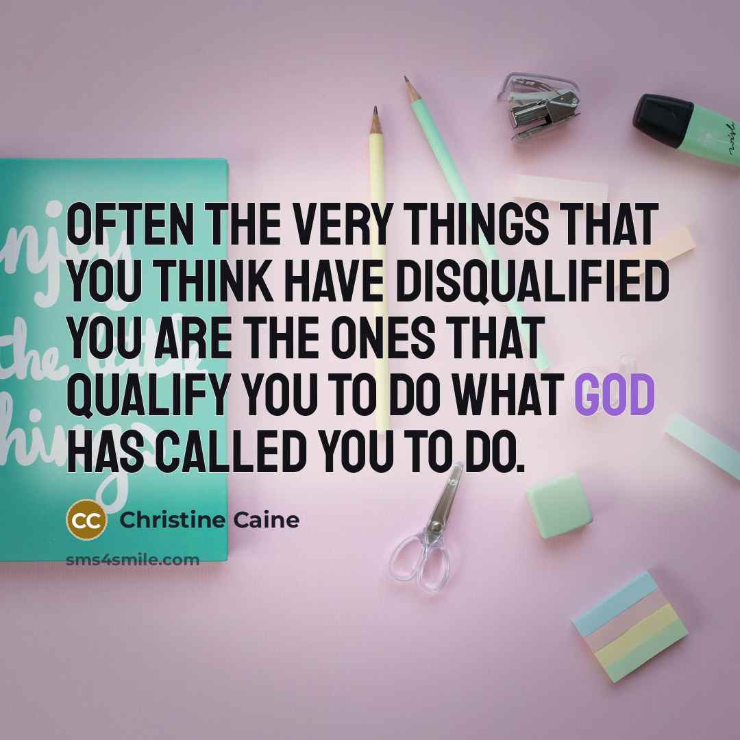 “Often the very things that you think have disqualified you are the ones that qualify you to do what God has called you to do.” quote by Christine Caine