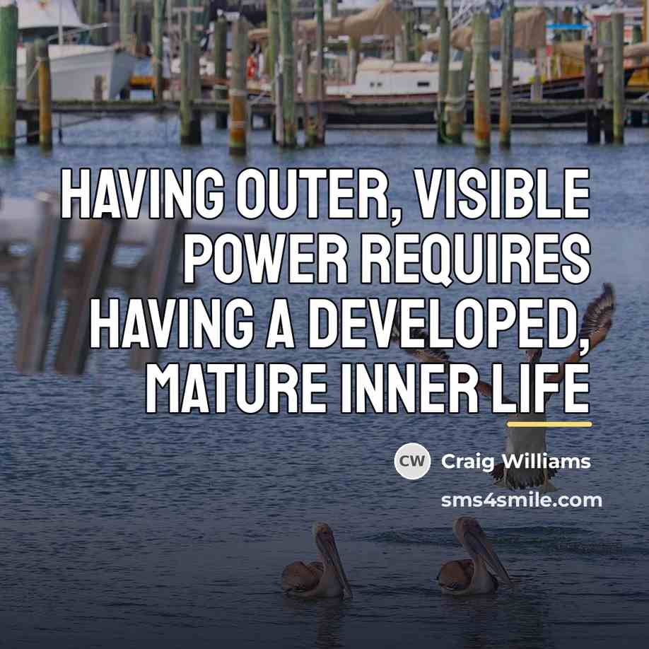 “Having outer, visible power requires having a developed, mature inner…” quote by Craig Williams