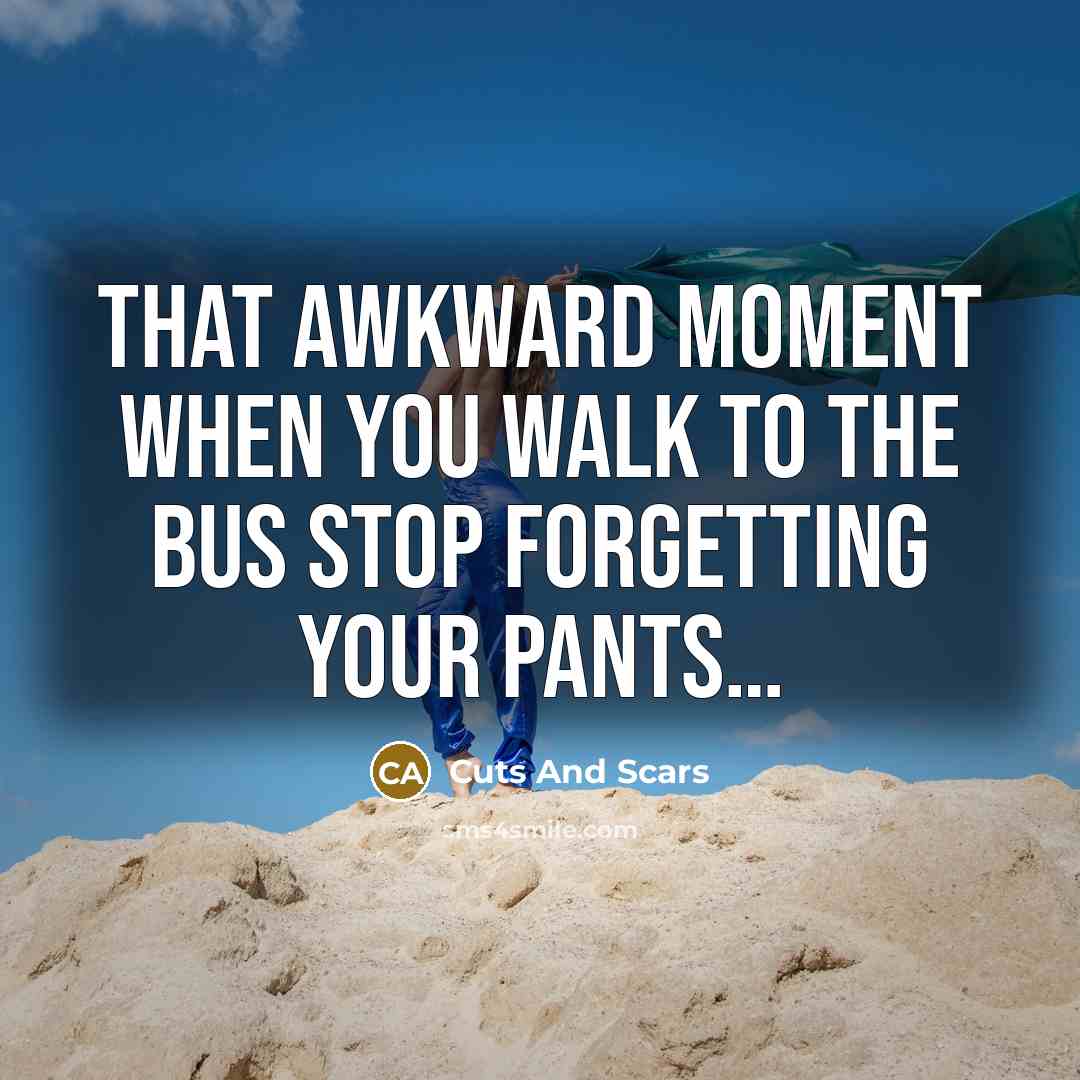 “That awkward moment when you walk to the bus stop forgetting your pants…” quote by Cuts And Scars