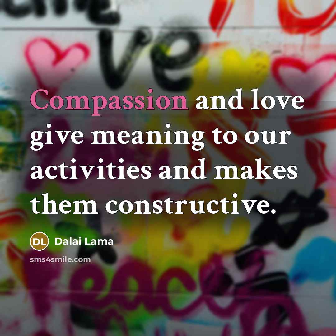 “Compassion and love give meaning to our activities and makes…” quote by Dalai Lama