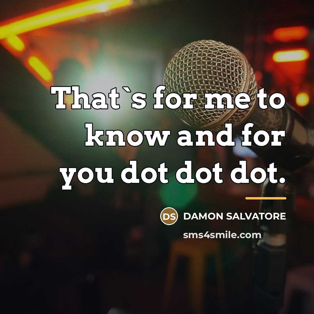 “That`s for me to know and for you dot dot…” quote by DAMON SALVATORE