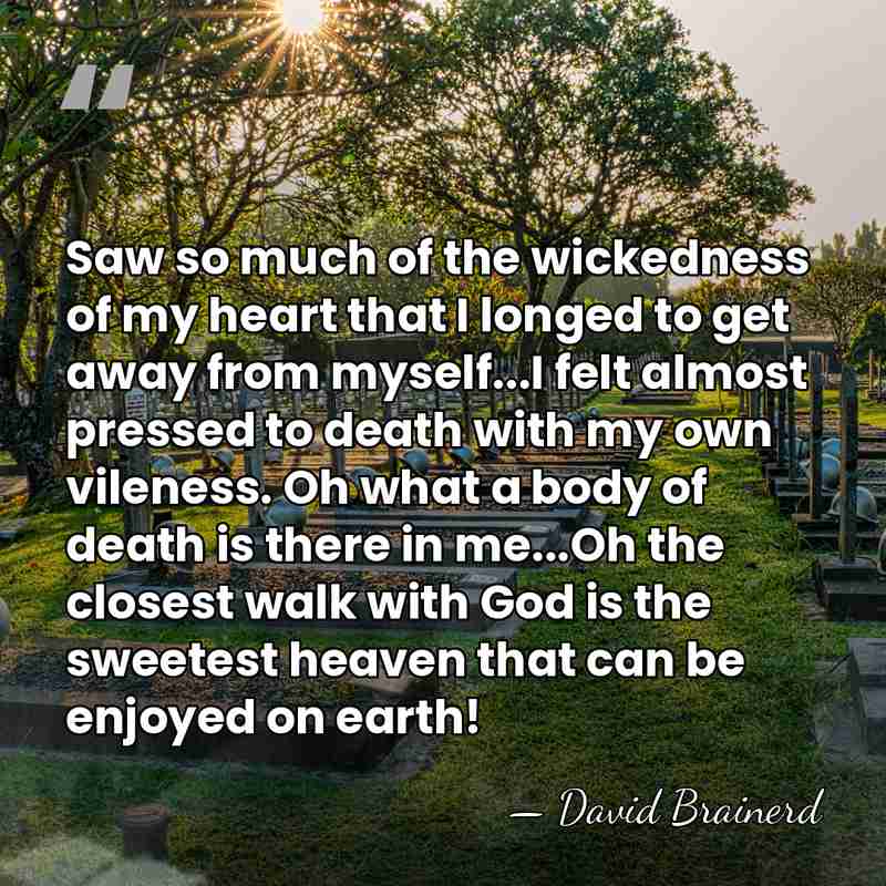 Saw so much of the wickedness of my heart that I longed&hellip; - David Brainerd