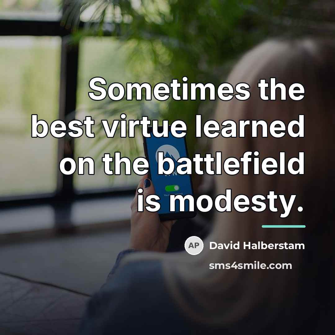 “Sometimes the best virtue learned on the battlefield is modesty.…” quote by David Halberstam