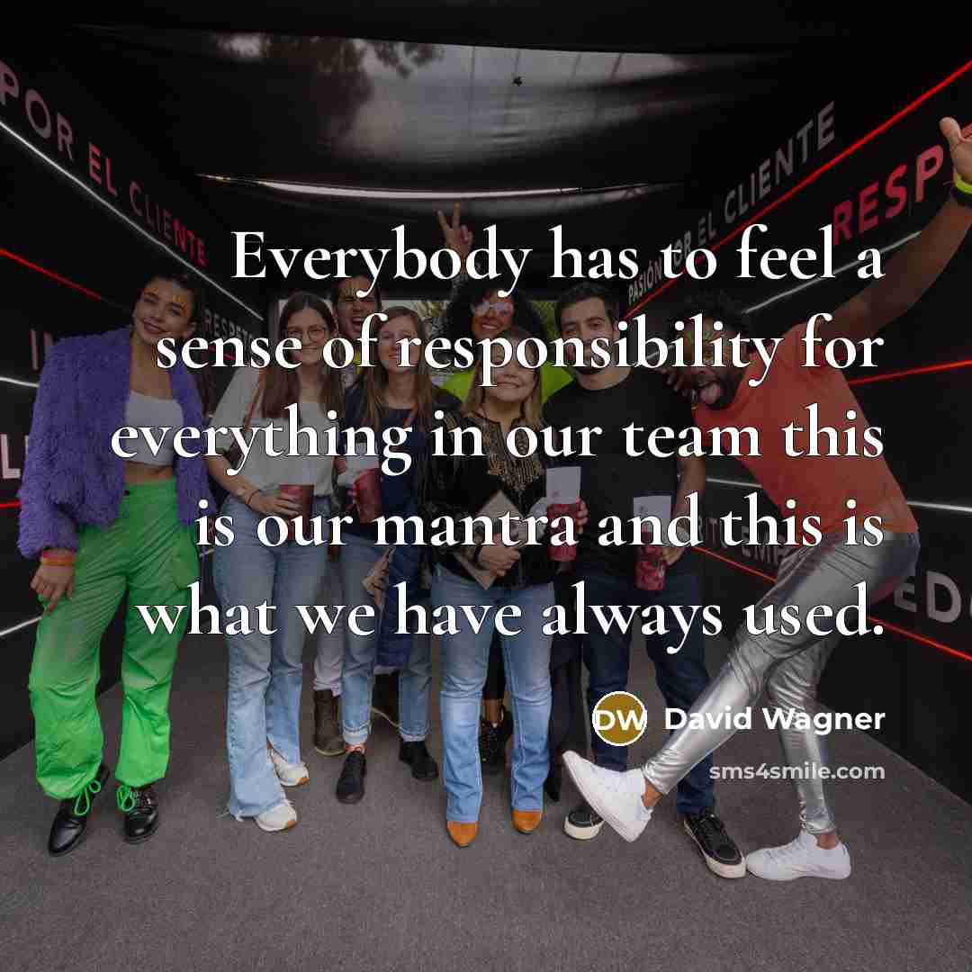 “Everybody has to feel a sense of responsibility for everything…” quote by David Wagner
